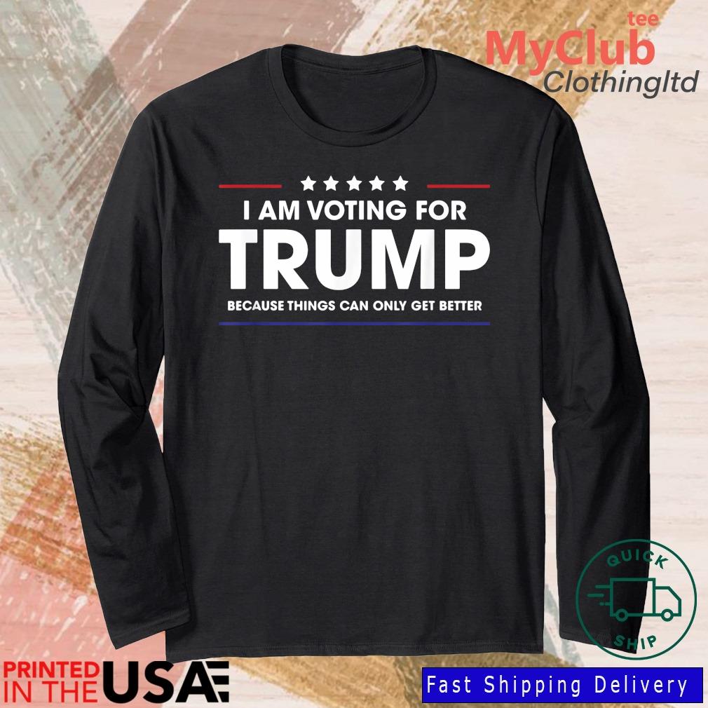 I Am Voting For Trump Because Things Can Only Get Better Shirt 244921663_303212557877375_8748051328871802726_n