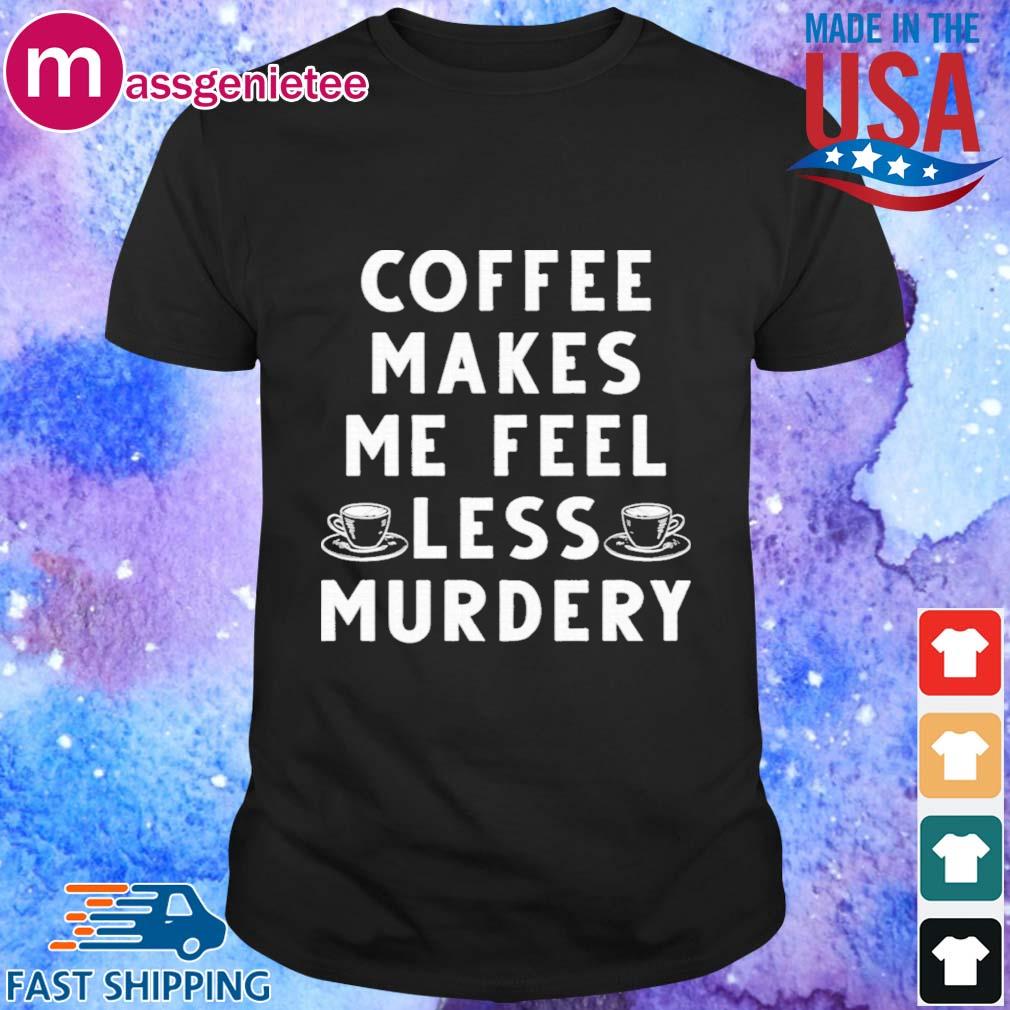 Coffee Makes Me Feel Less Murdery Shirt, hoodie, sweater, long sleeve and  tank top